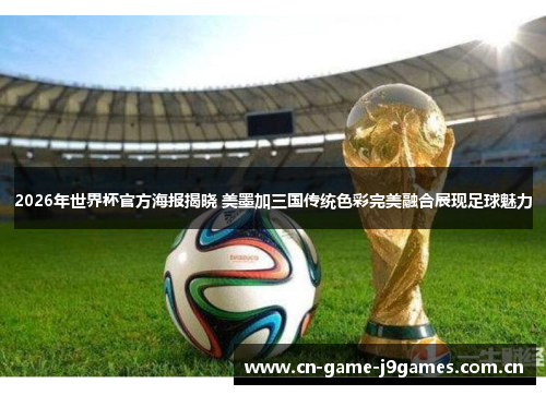 2026年世界杯官方海报揭晓 美墨加三国传统色彩完美融合展现足球魅力 2026年世界杯官方海报揭晓 美墨加三国传统色彩完美融合展现足球魅力