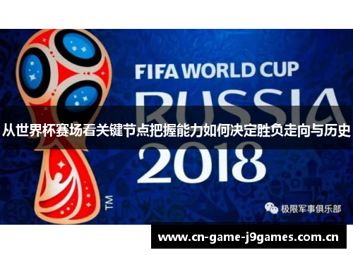 从世界杯赛场看关键节点把握能力如何决定胜负走向与历史 从世界杯赛场看关键节点把握能力如何决定胜负走向与历史