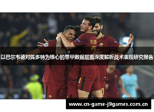 以巴尔韦德对阵多特为核心的意甲数据层面深度解析战术表现研究报告 以巴尔韦德对阵多特为核心的意甲数据层面深度解析战术表现研究报告