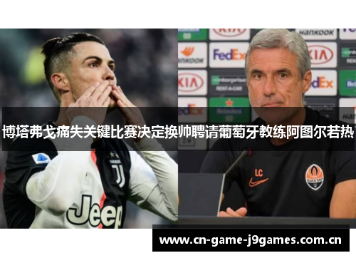 博塔弗戈痛失关键比赛决定换帅聘请葡萄牙教练阿图尔若热 博塔弗戈痛失关键比赛决定换帅聘请葡萄牙教练阿图尔若热