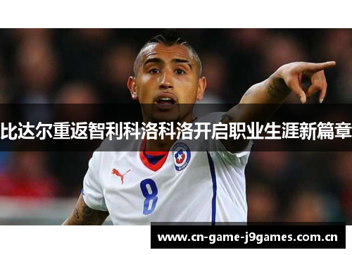 比达尔重返智利科洛科洛开启职业生涯新篇章 比达尔重返智利科洛科洛开启职业生涯新篇章