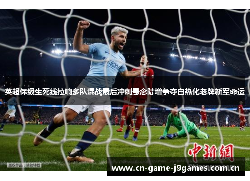 英超保级生死线拉响多队混战最后冲刺悬念陡增争夺白热化老牌新军命运 英超保级生死线拉响多队混战最后冲刺悬念陡增争夺白热化老牌新军命运