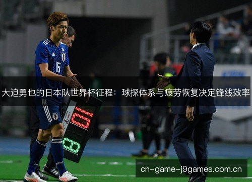大迫勇也的日本队世界杯征程:球探体系与疲劳恢复决定锋线效率 大迫勇也的日本队世界杯征程:球探体系与疲劳恢复决定锋线效率
